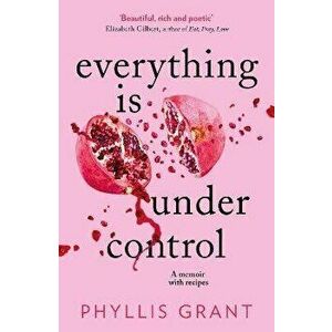 Everything is Under Control. A Memoir with Recipes, Paperback - Phyllis Grant imagine