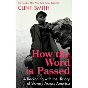How the Word Is Passed. A Reckoning with the History of Slavery Across America, Paperback - Clint Smith imagine