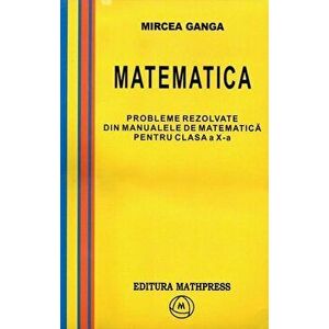 Probleme rezolvate din manualele de matematica pentru clasa a X-a - Mircea Ganga imagine