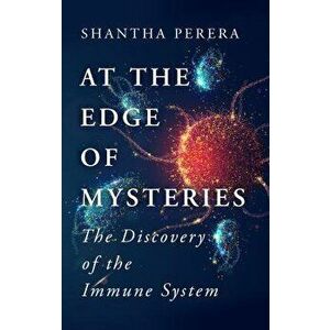 At the Edge of Mysteries. The Discovery of the Immune System, Paperback - Shantha Perera imagine