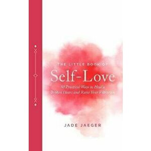 The Little Book of Self-Love. 50 Practical Ways to Heal a Broken Heart and Raise Your Vibration, Hardback - Jade Jaeger imagine