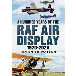 A Hundred Years of the RAF Air Display. 1920-2020, Hardback - Ian Smith Watson imagine