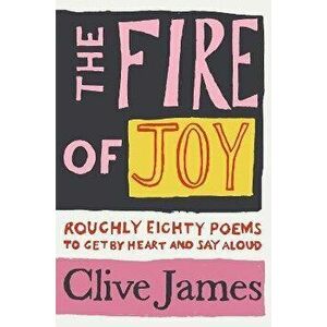 The Fire of Joy. Roughly 80 Poems to Get by Heart and Say Aloud, Paperback - Clive James imagine