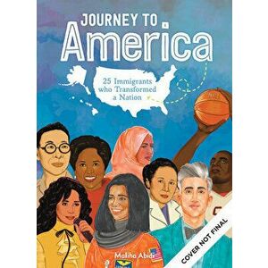 Journey to America. Celebrating Inspiring Immigrants Who Became Brilliant Scientists, Game-Changing Activists & Amazing Entertainers, Hardback - Malih imagine