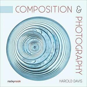 Composition & Photography, Paperback - Harold Davis imagine
