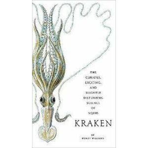 Kraken: The Curious, Exciting, and Slightly Disturbing Science of Squid, Paperback - Wendy Williams imagine