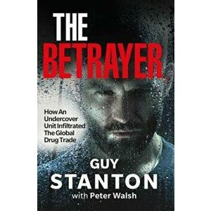 The Betrayer. How An Undercover Unit Infiltrated The Global Drug Trade, Paperback - Guy Stanton imagine