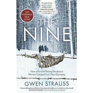 The Nine. How a Band of Daring Resistance Women Escaped from Nazi Germany - The Powerful True Story, Paperback - Gwen Strauss imagine