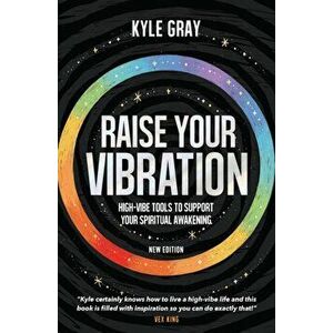Raise Your Vibration (New Edition). High-Vibe Tools to Support Your Spiritual Awakening, Paperback - Kyle Gray imagine