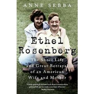 Ethel Rosenberg. The Short Life and Great Betrayal of an American Wife and Mother, Paperback - Anne Sebba imagine