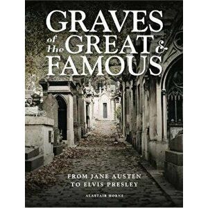 Graves of the Great and Famous. From Jane Austen to Elvis Presley, Hardback - Alastair Horne imagine