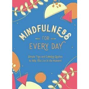 Mindfulness for Every Day. Simple Tips and Calming Quotes to Help You Live in the Moment, Hardback - Summersdale Publishers imagine