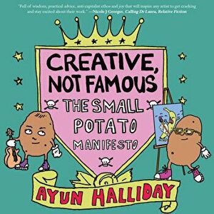Creative, Not Famous. The Small Potato Manifesto, Paperback - Ayun Halliday imagine