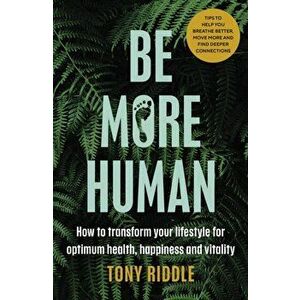 Be More Human. How to transform your lifestyle for optimum health, happiness and vitality, Paperback - Tony Riddle imagine