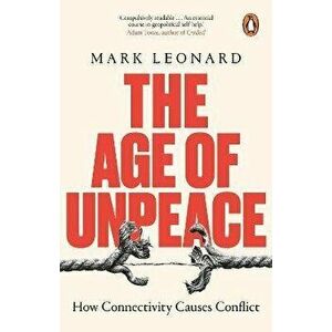 The Age of Unpeace. How Connectivity Causes Conflict, Paperback - Mark Leonard imagine