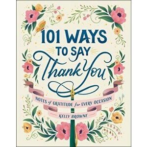 101 Ways to Say Thank You. Notes of Gratitude for Every Occasion, Hardback - Kelly Browne imagine