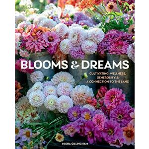 Blooms & Dreams. Cultivating Wellness, Generosity, & a Connection to the Land, Hardback - Misha Gillingham imagine
