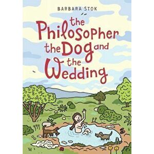 The Philosopher, the Dog and the Wedding. The story of one of the first female philosophers, Paperback - Barbara Stok imagine