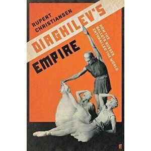Diaghilev's Empire. How the Ballets Russes Enthralled the World, Main, Hardback - Rupert Christiansen imagine