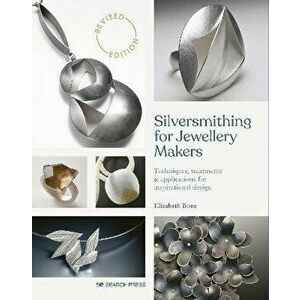 Silversmithing for Jewellery Makers (New Edition). Techniques, Treatments & Applications for Inspirational Design, Paperback - Elizabeth Bone imagine