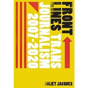 Front Lines. Trans Journalism 2007-2020, Paperback - Juliet Jacques imagine
