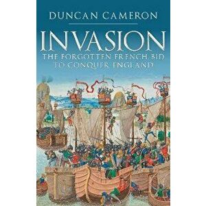 Invasion. The Forgotten French Bid to Conquer England, Paperback - Duncan Cameron imagine