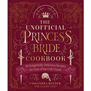 The Unofficial Princess Bride Cookbook. 50 Delightfully Delicious Recipes for Fans of the Cult Classic, Hardback - Cassandra Reeder imagine