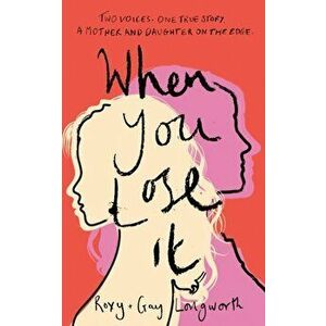 When You Lose It. Two voices. One true story. A mother and daughter on the edge. 'A very important subject' - ITV's This Morning, Hardback - Gay Longw imagine
