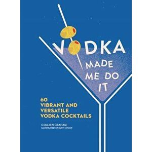 Vodka Made Me Do It. 60 Vibrant and Versatile Vodka Cocktails, Hardback - Colleen Graham imagine