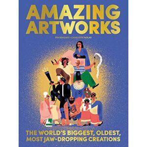 Amazing Artworks. The Biggest, Oldest, Most Jaw-Dropping Creations, Co-Edition (Fra) France ed., Hardback - Eva Bensard imagine