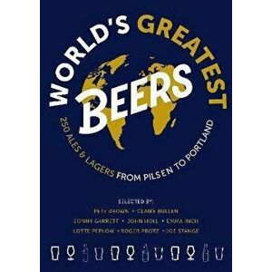 World's Greatest Beers. 250 Unmissable Ales & Lagers Selected by a Team of Experts, Paperback - Lotte Peplow imagine
