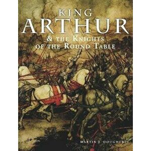 King Arthur and the Knights of the Round Table, Paperback - Martin J Dougherty imagine