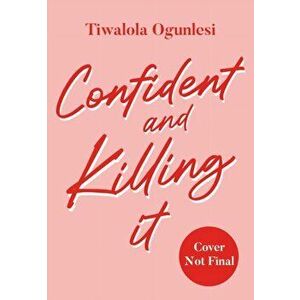 Confident and Killing It. A Practical Guide to Overcoming Fear and Unlocking Your Most Empowered Self, Hardback - Tiwalola Ogunlesi imagine