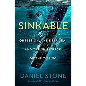 Sinkable. Obsession, the Deep Sea, and the Shipwreck of the Titanic, Hardback - Daniel Stone imagine