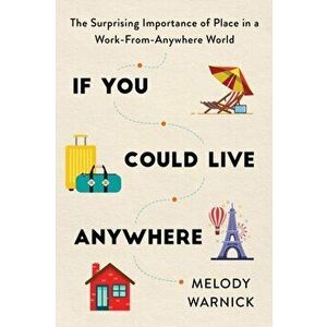 If You Could Live Anywhere. The Surprising Importance of Place in a Work-from-Anywhere World, Paperback - Melody Warnick imagine