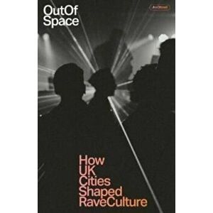 Out Of Space. How UK Cities Shaped Rave Culture, Paperback - Jim Ottewill imagine