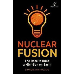 Nuclear Fusion. The Race to Build a Mini-Sun on Earth, Paperback - Sharon Ann Holgate imagine
