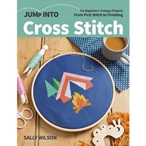 Jump Into Cross Stitch. For Beginners; 6 Happy Projects; from First Stitch to Finishing, Paperback - Sally Wilson imagine