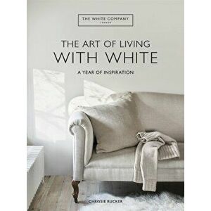 The White Company The Art of Living with White. A Year of Inspiration, Hardback - Chrissie Rucker & The White Company imagine