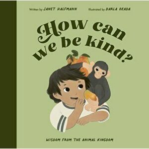 How Can We Be Kind?. Wisdom from the Animal Kingdom, Illustrated Edition, Hardback - Janet Halfmann imagine