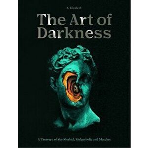 The Art of Darkness. A Treasury of the Morbid, Melancholic and Macabre, Hardback - S. Elizabeth imagine