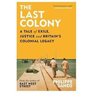 The Last Colony. A Tale of Exile, Justice and Britain's Colonial Legacy, Hardback - Philippe, QC Sands imagine