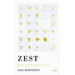 Zest. Essays on the Art of Living, Paperback - Iain Bamforth imagine