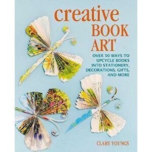Creative Book Art. Over 50 Ways to Upcycle Books into Stationery, Decorations, Gifts, and More, Hardback - Clare Youngs imagine