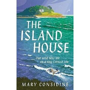 The Island House. Our Wild New Life on a Tiny Cornish Isle, Hardback - Mary Considine imagine