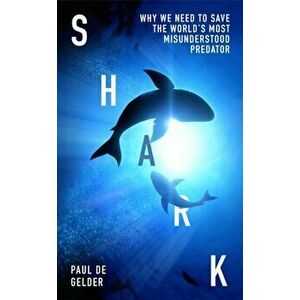 Shark. Why We Need to Save the World's Most Misunderstood Predator, Hardback - Paul de Gelder imagine