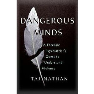Dangerous Minds. A Forensic Psychiatrist's Quest to Understand Violence, Paperback - Dr Taj Nathan imagine