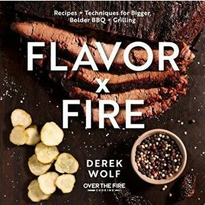 Flavor by Fire. Recipes and Techniques for Bigger, Bolder BBQ and Grilling, Hardback - Derek Wolf imagine