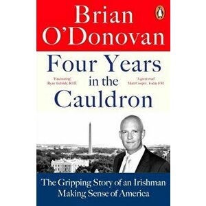 Four Years in the Cauldron. The Gripping Story of an Irishman Making Sense of America, Paperback - Brian O'Donovan imagine