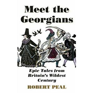 Meet the Georgians. Epic Tales from Britain's Wildest Century, Paperback - Robert Peal imagine